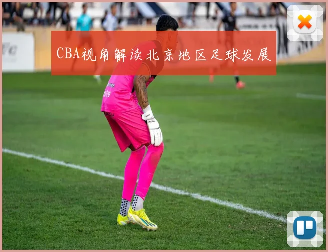 CBA视角解读北京地区足球发展