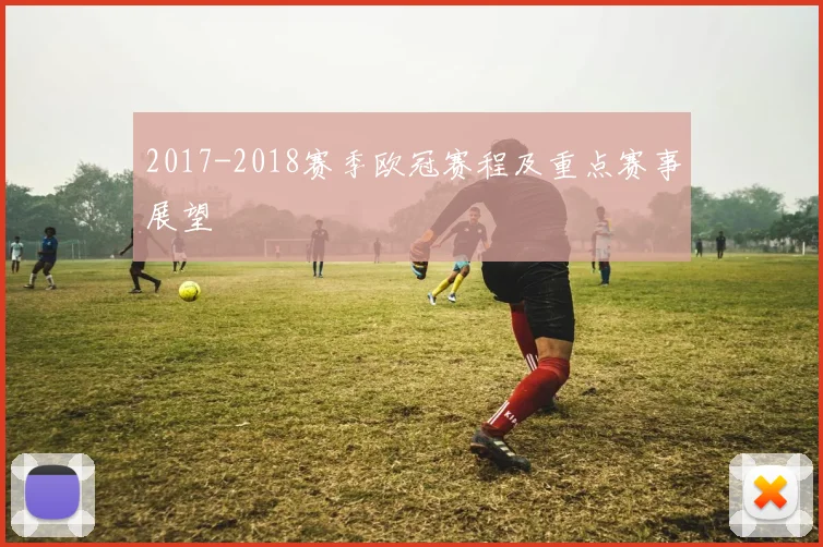 2017-2018赛季欧冠赛程及重点赛事展望