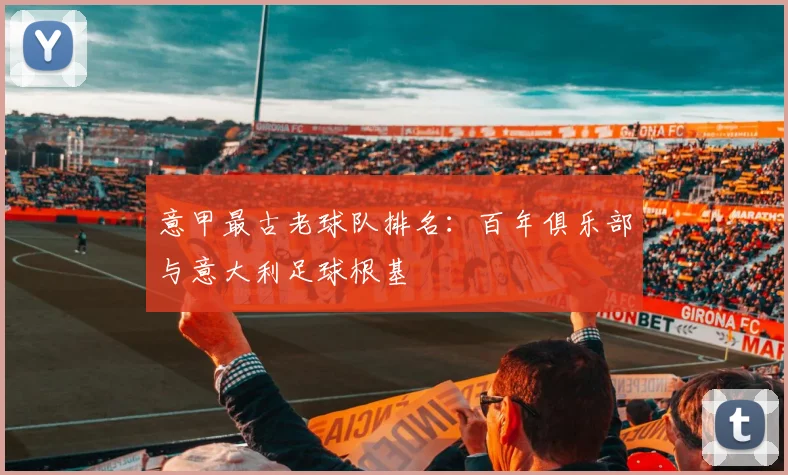 意甲最古老球队排名：百年俱乐部与意大利足球根基