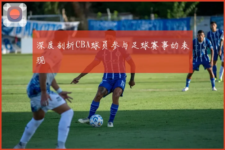 深度剖析CBA球员参与足球赛事的表现