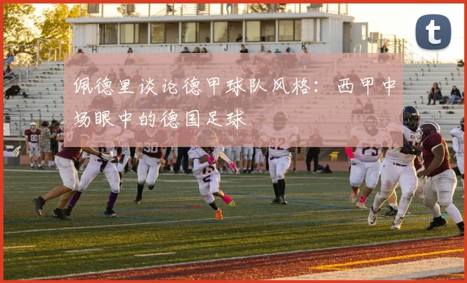 佩德里谈论德甲球队风格：西甲中场眼中的德国足球