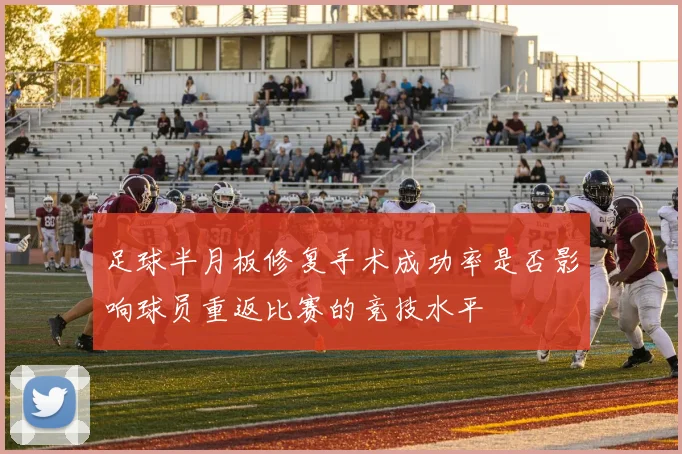 足球半月板修复手术成功率是否影响球员重返比赛的竞技水平