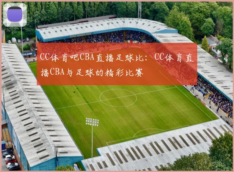 CC体育吧CBA直播足球比：CC体育直播CBA与足球的精彩比赛