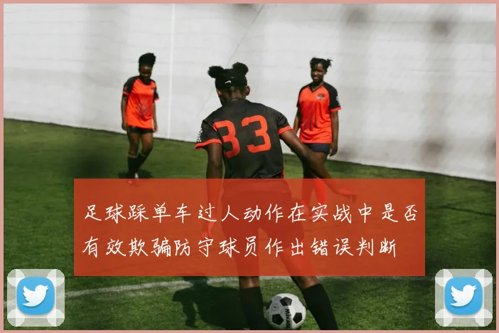 足球踩单车过人动作在实战中是否有效欺骗防守球员作出错误判断