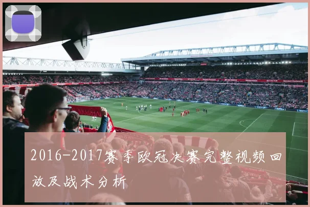 2016-2017赛季欧冠决赛完整视频回放及战术分析